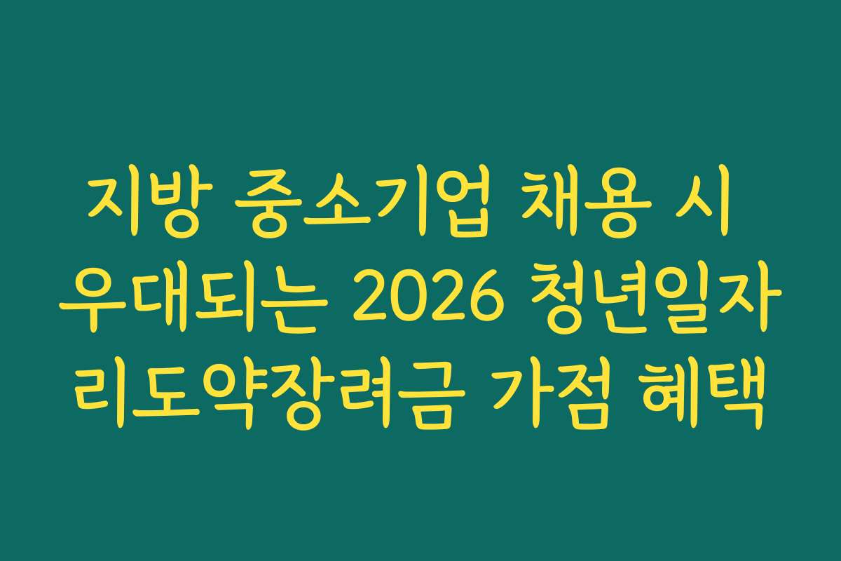 지방 중소기업 채용 시 우대되는 2026 청년일자리도약장려금 가점 혜택