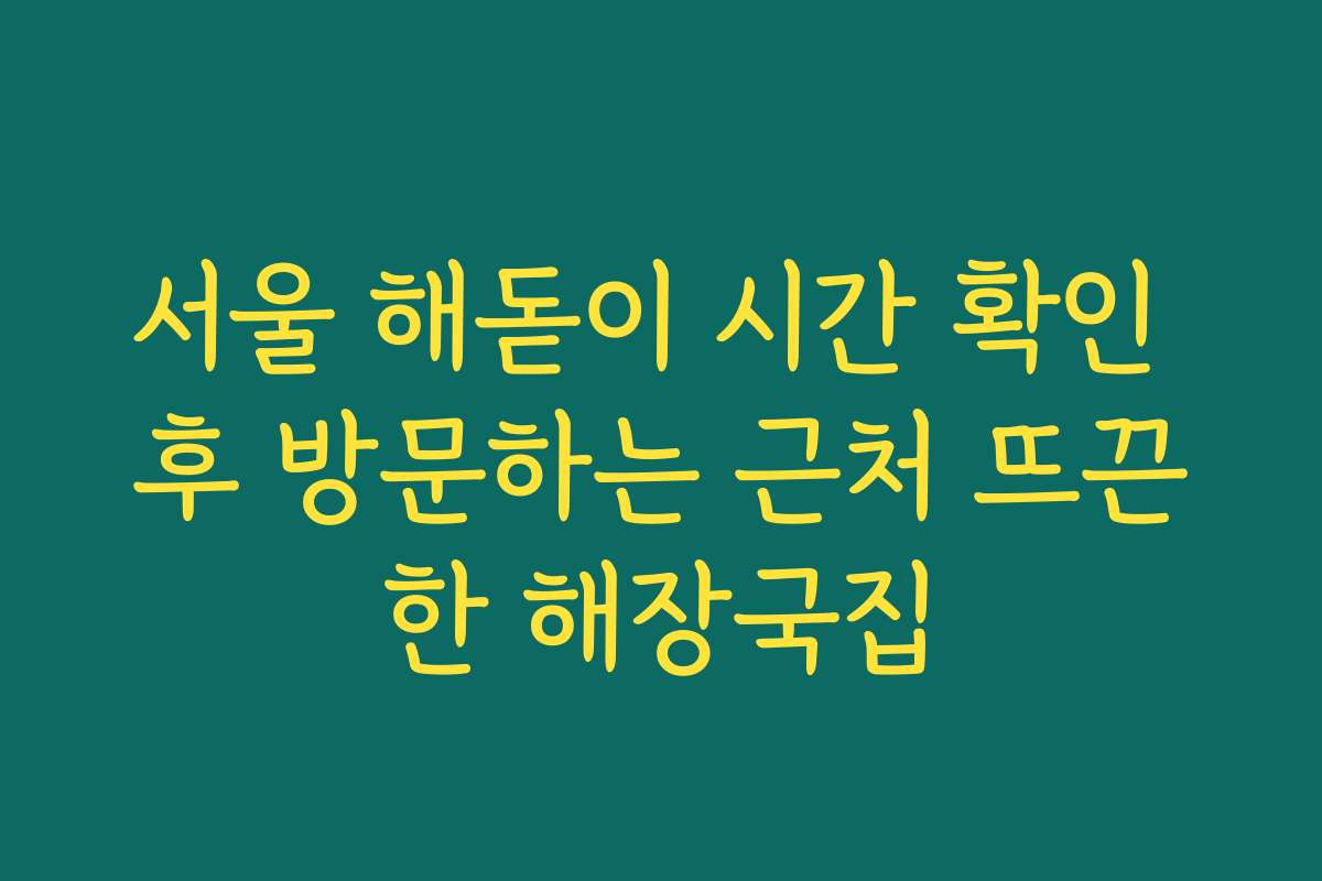 서울 해돋이 시간 확인 후 방문하는 근처 뜨끈한 해장국집