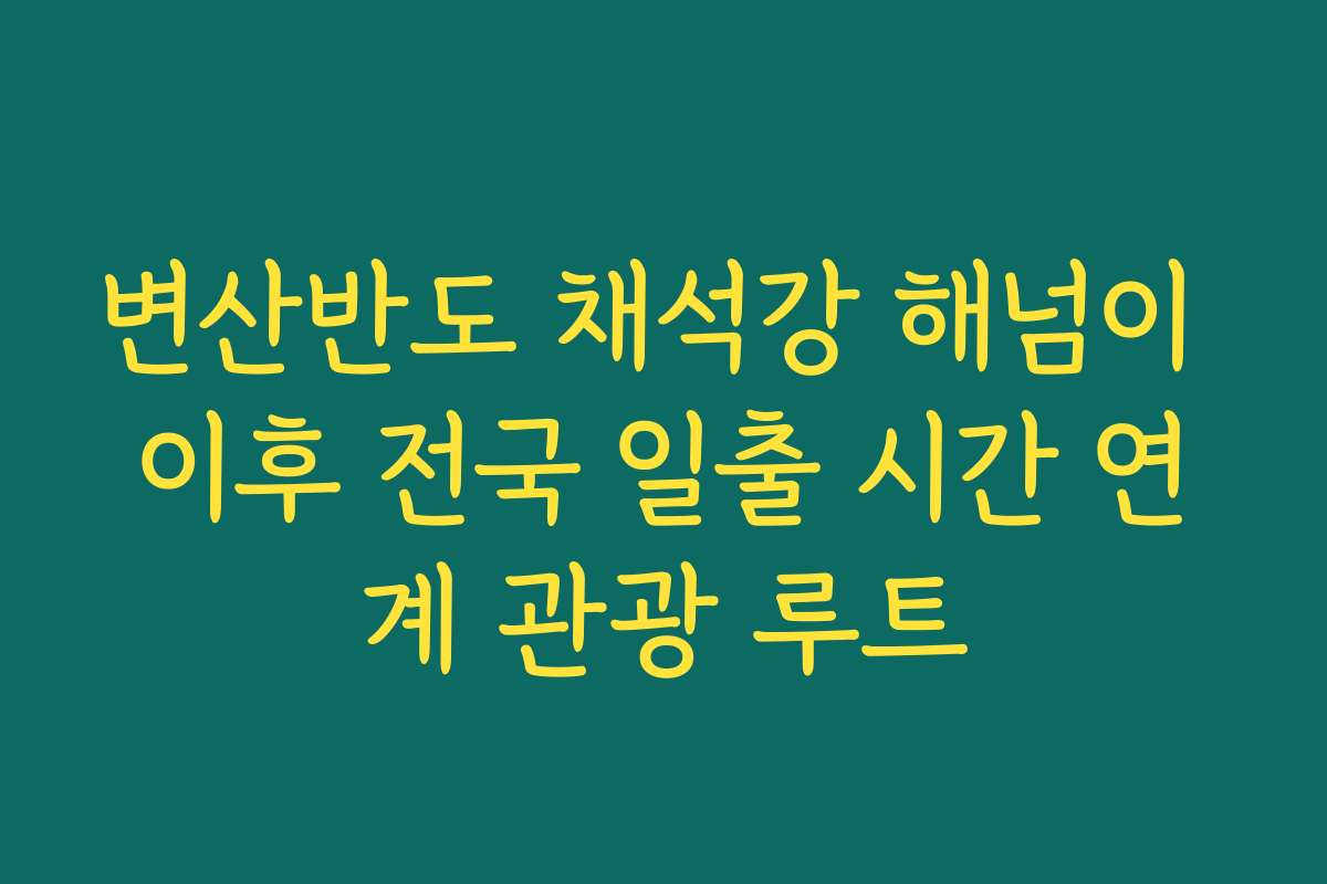 변산반도 채석강 해넘이 이후 전국 일출 시간 연계 관광 루트