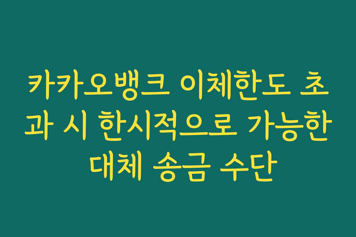 카카오뱅크 이체한도 초과 시 한시적으로 가능한 대체 송금 수단