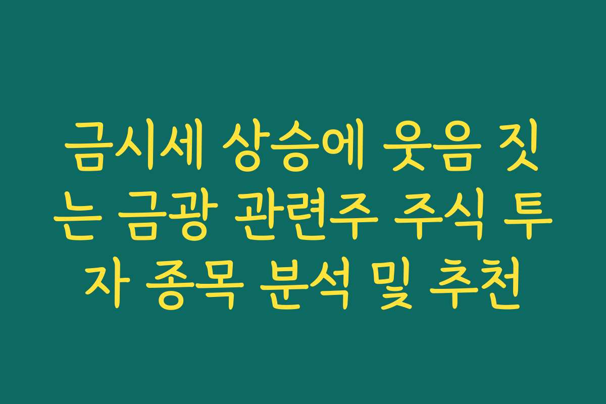 금시세 상승에 웃음 짓는 금광 관련주 주식 투자 종목 분석 및 추천