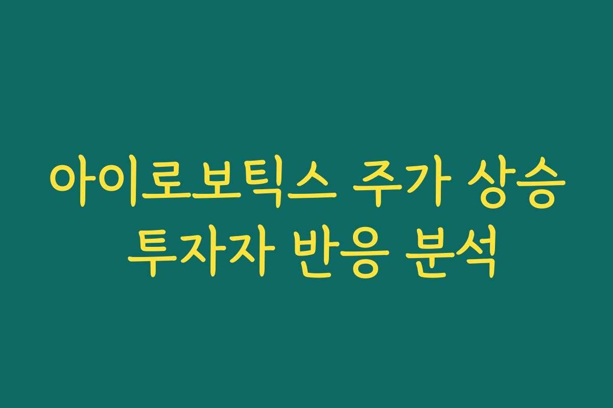 아이로보틱스 주가 상승 투자자 반응 분석