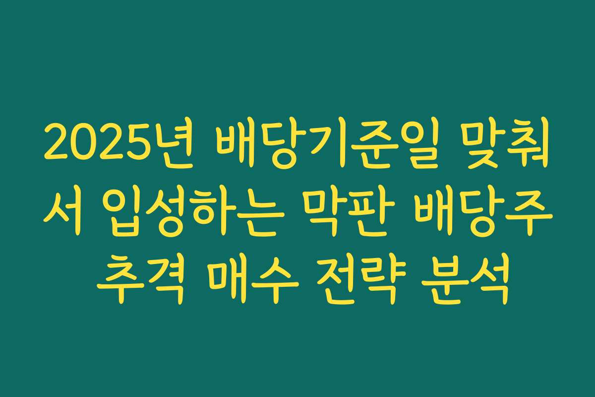2025년 배당기준일 맞춰서 입성하는 막판 배당주 추격 매수 전략 분석