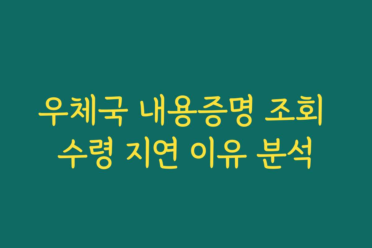 우체국 내용증명 조회 수령 지연 이유 분석