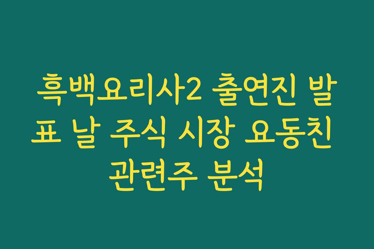 흑백요리사2 출연진 발표 날 주식 시장 요동친 관련주 분석