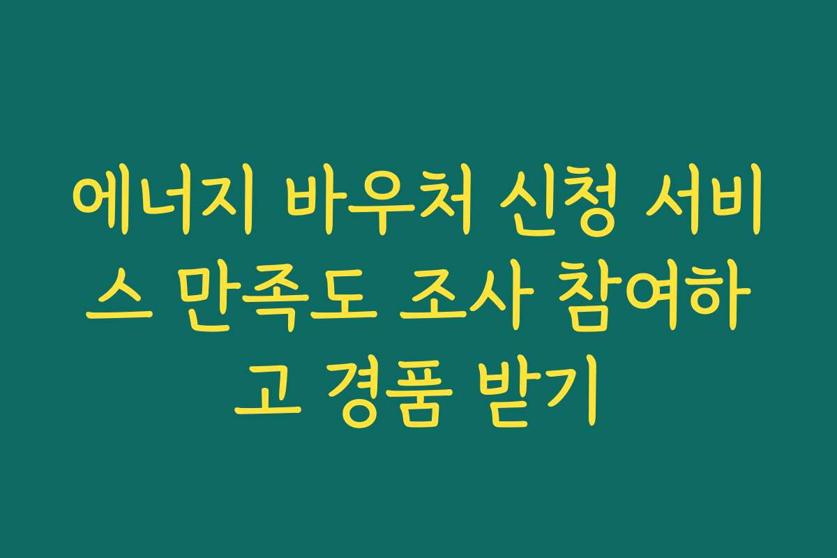 에너지 바우처 신청 서비스 만족도 조사 참여하고 경품 받기