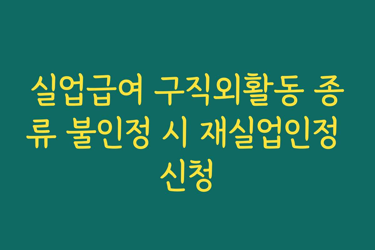 실업급여 구직외활동 종류 불인정 시 재실업인정 신청