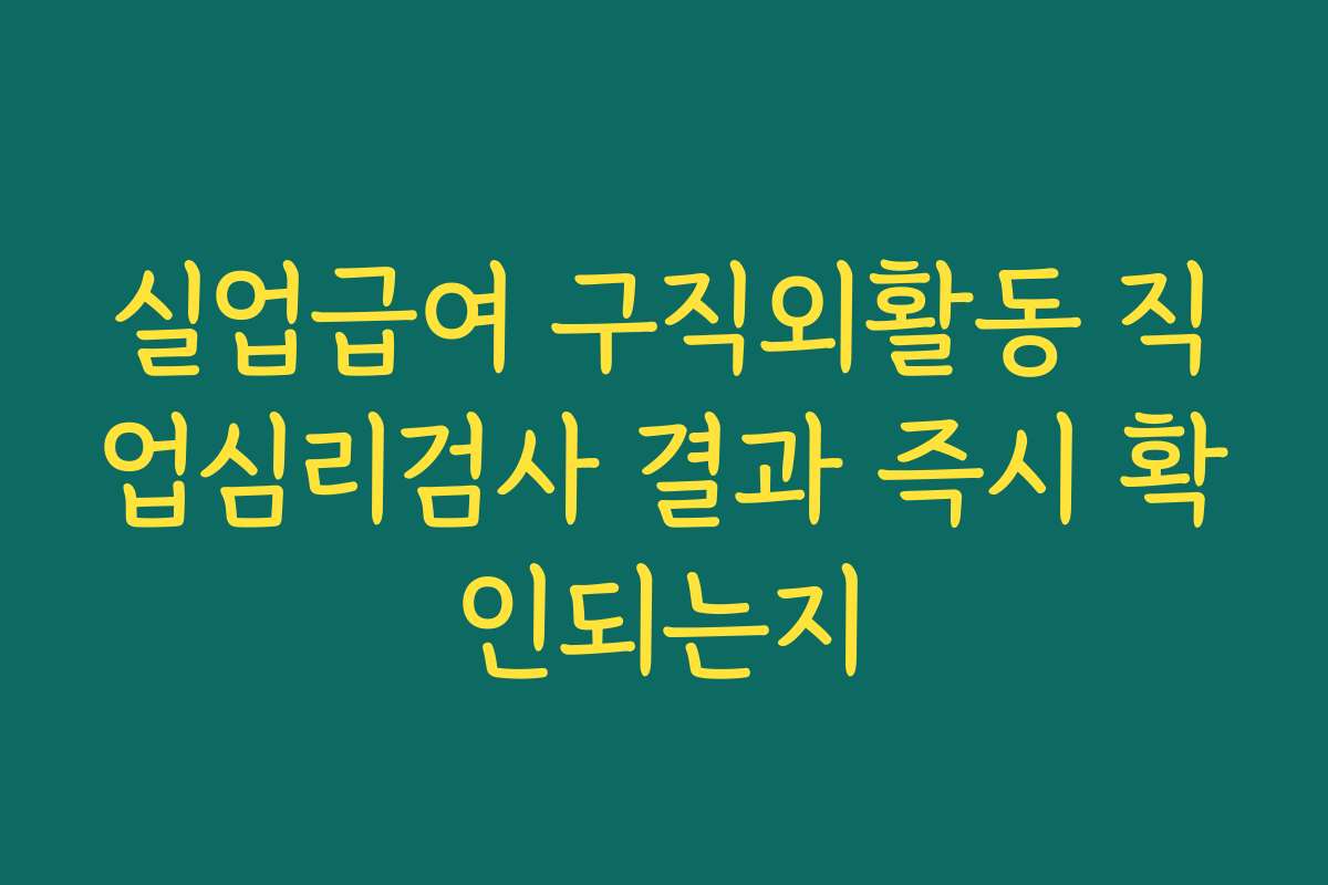 실업급여 구직외활동 직업심리검사 결과 즉시 확인되는지