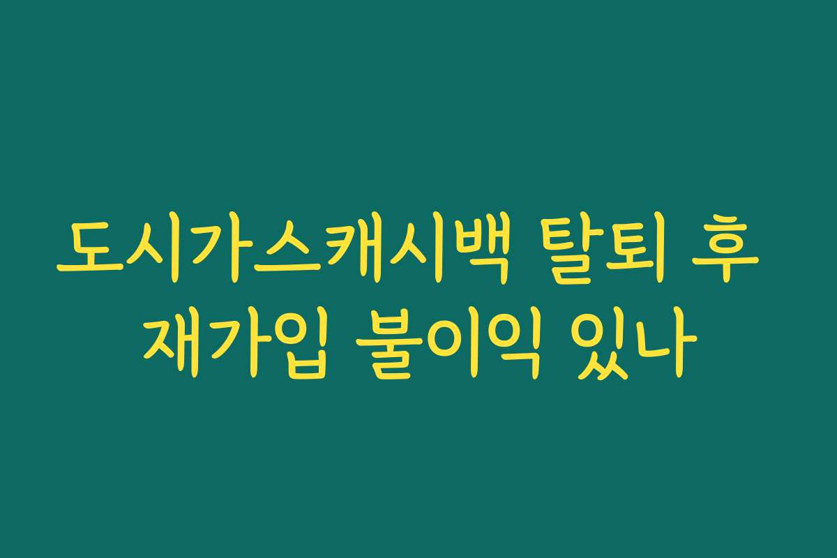 도시가스캐시백 탈퇴 후 재가입 불이익 있나