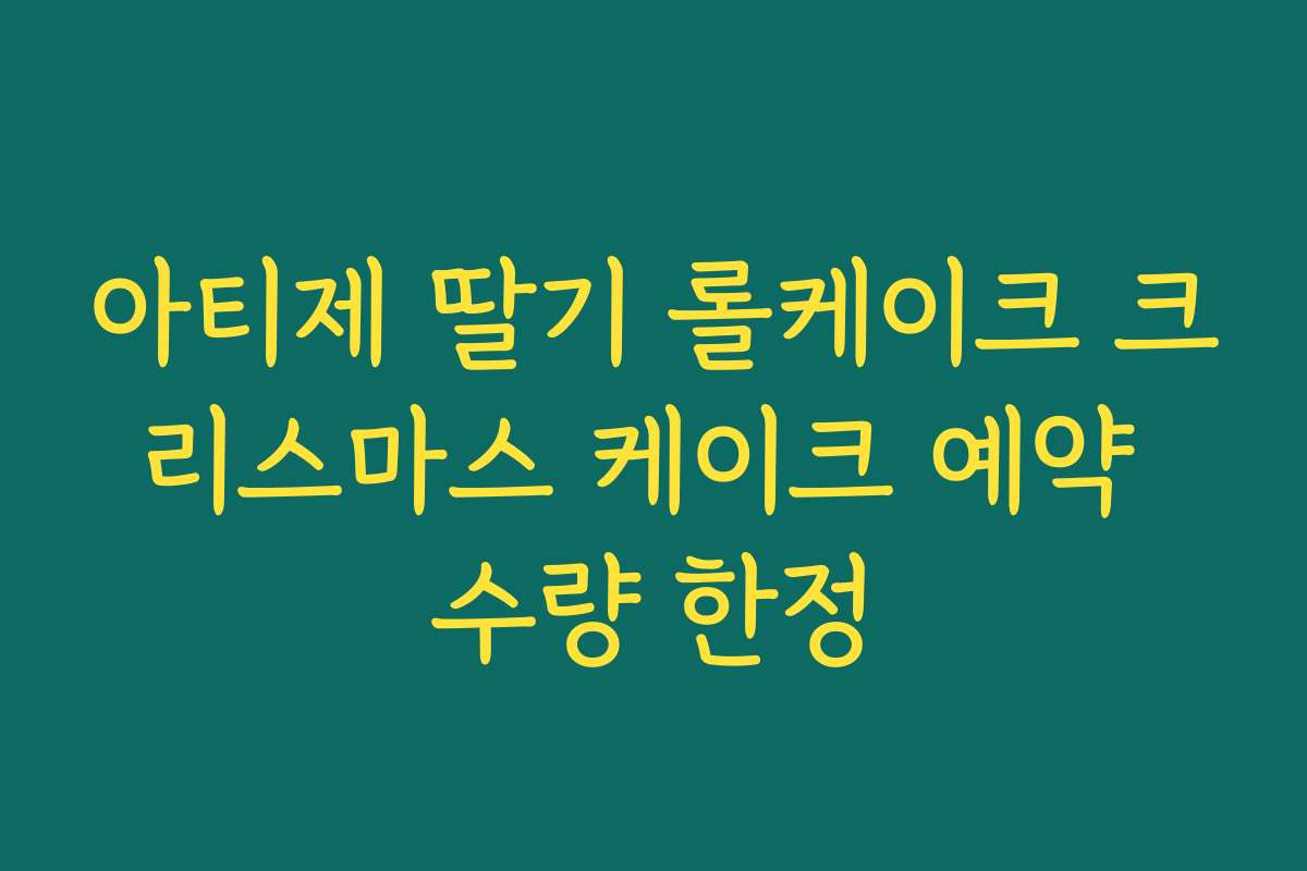 아티제 딸기 롤케이크 크리스마스 케이크 예약 수량 한정