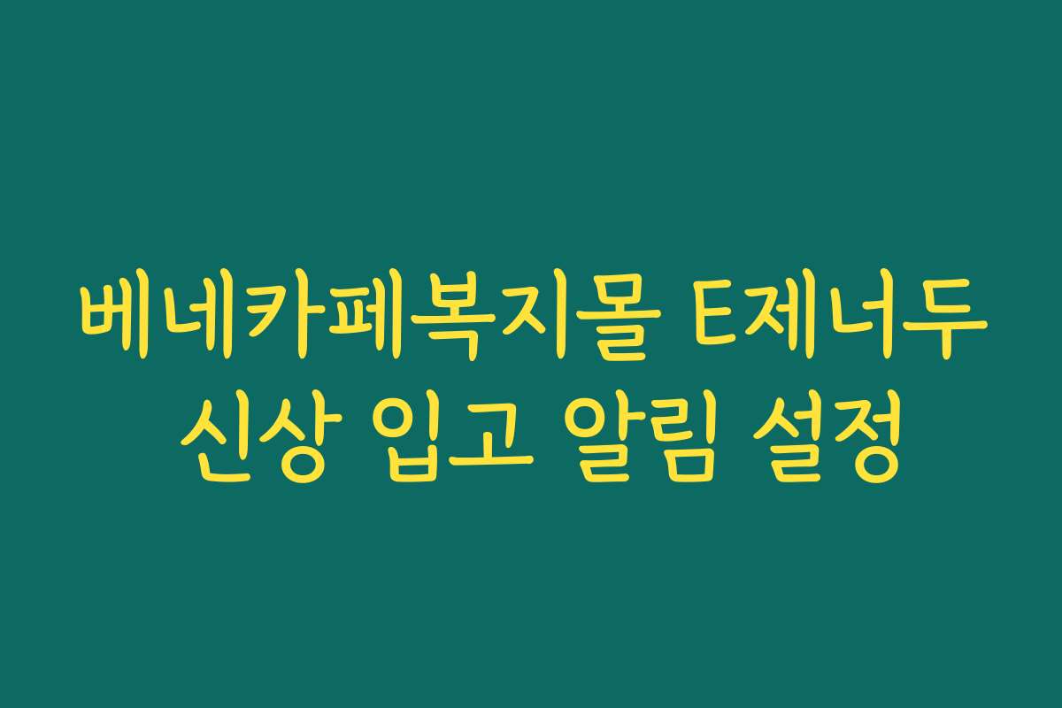 베네카페복지몰 E제너두 신상 입고 알림 설정