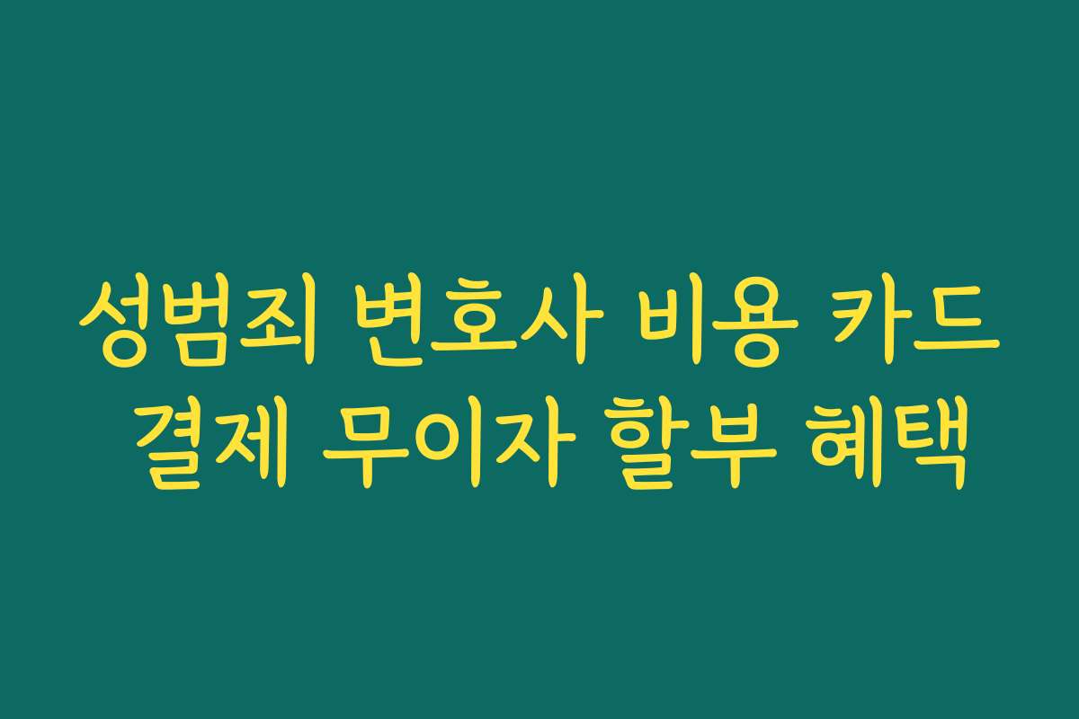 성범죄 변호사 비용 카드 결제 무이자 할부 혜택