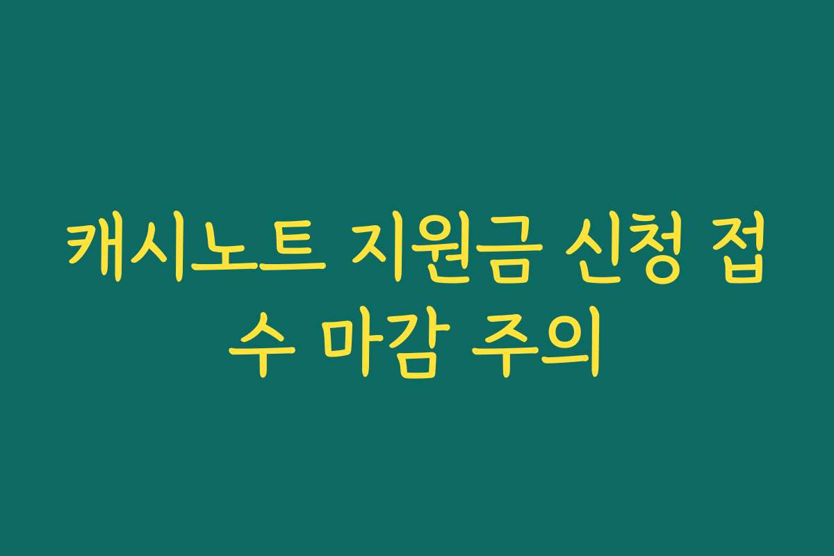 캐시노트 지원금 신청 접수 마감 주의