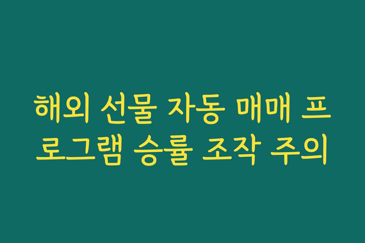 해외 선물 자동 매매 프로그램 승률 조작 주의