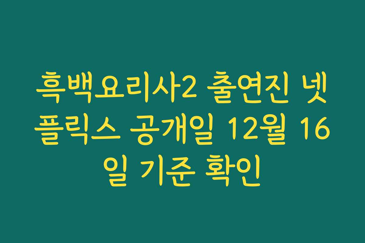 흑백요리사2 출연진 넷플릭스 공개일 12월 16일 기준 확인