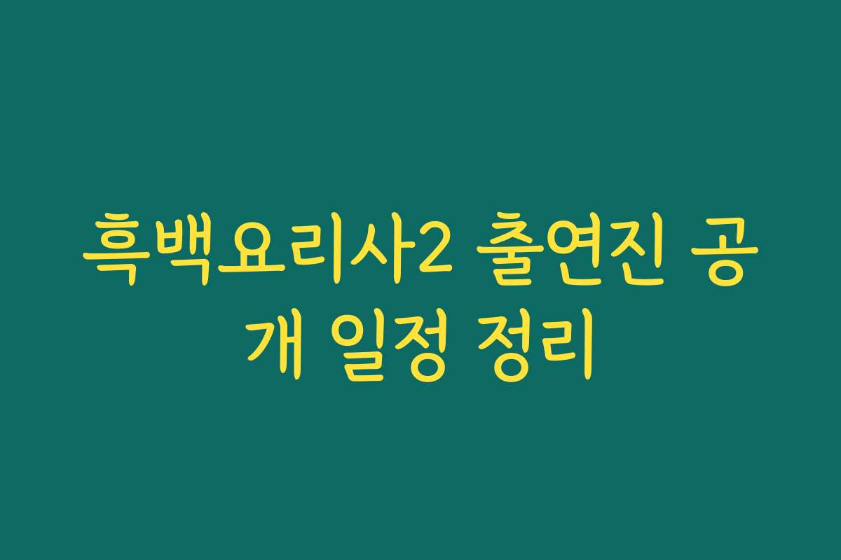 흑백요리사2 출연진 공개 일정 정리