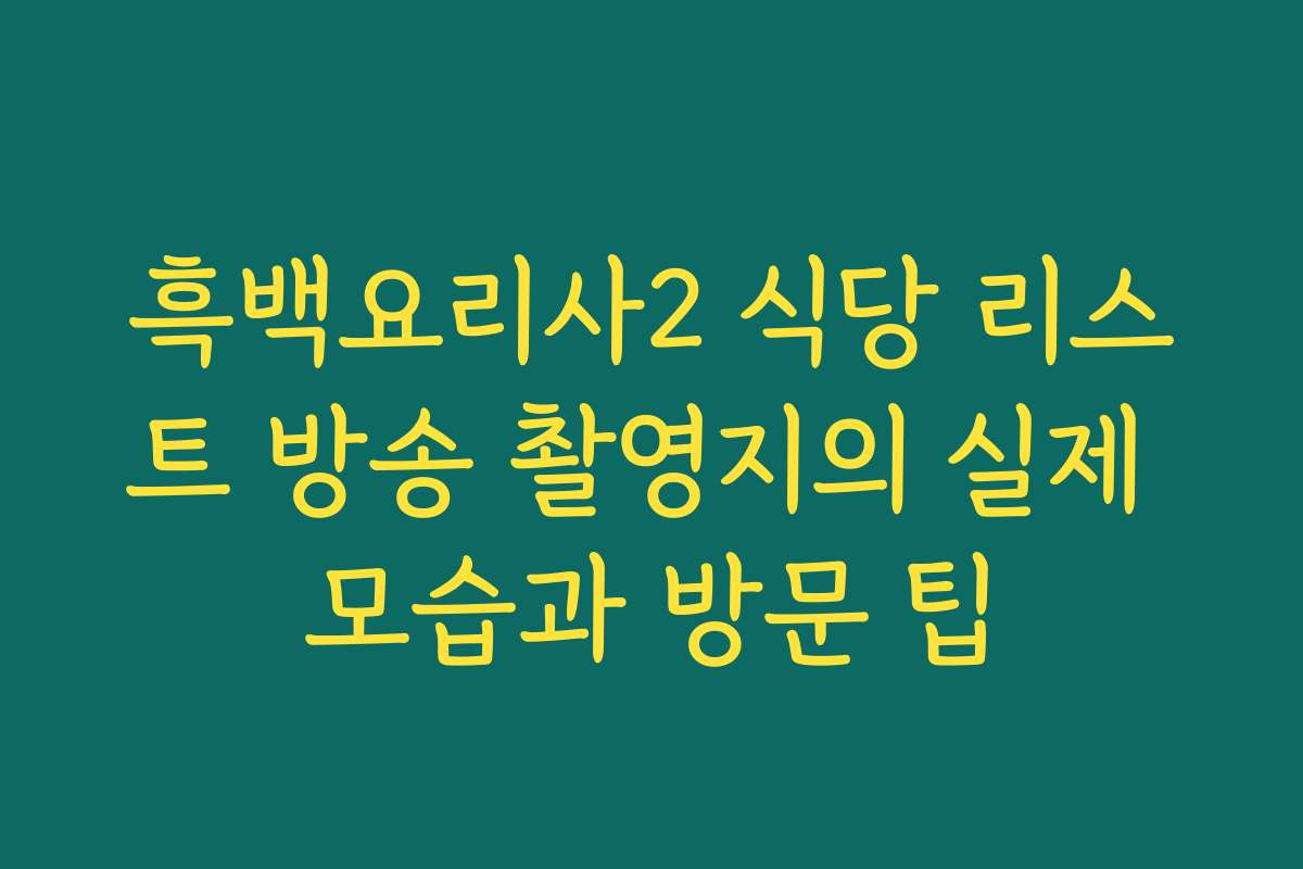 흑백요리사2 식당 리스트 방송 촬영지의 실제 모습과 방문 팁