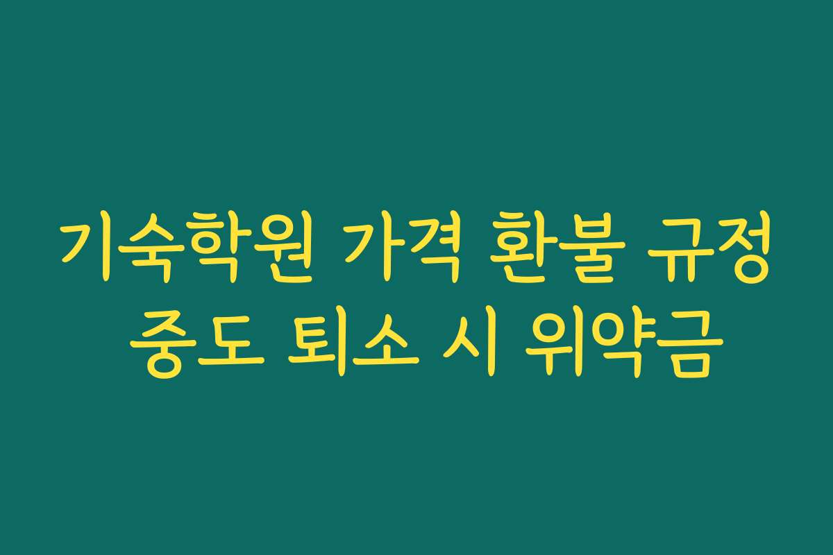기숙학원 가격 환불 규정 중도 퇴소 시 위약금