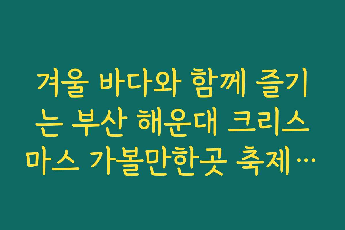 겨울 바다와 함께 즐기는 부산 해운대 크리스마스 가볼만한곳 축제 정보