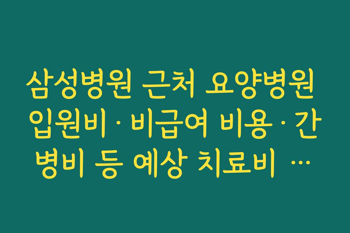 삼성병원 근처 요양병원 입원비·비급여 비용·간병비 등 예상 치료비 계산해 보기