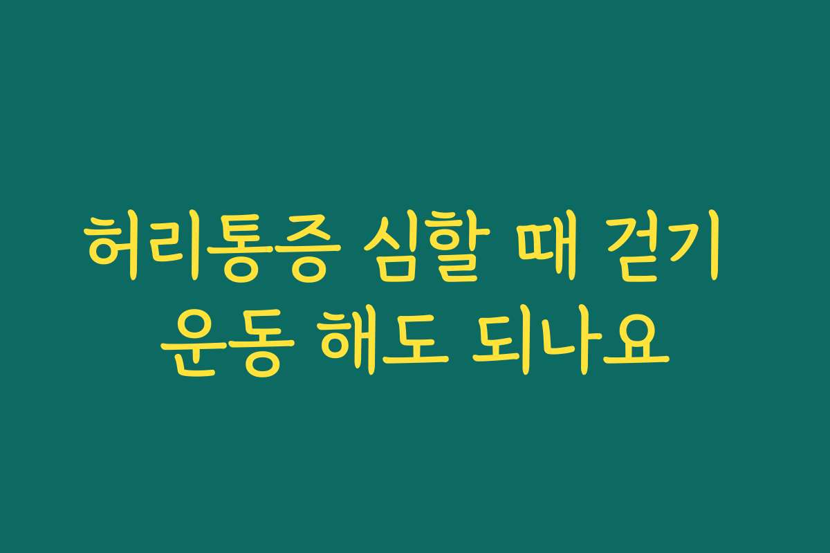 허리통증 심할 때 걷기 운동 해도 되나요