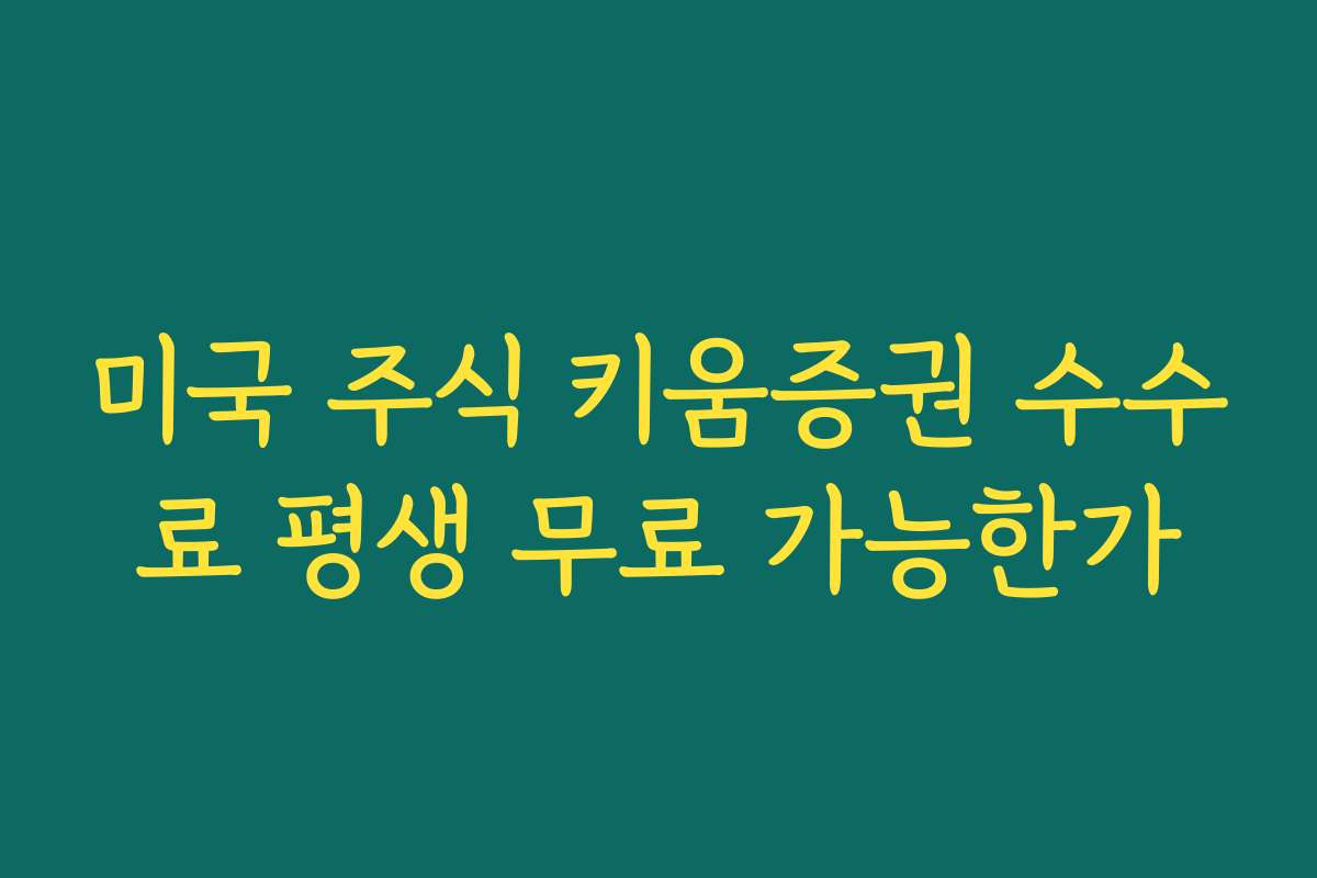 미국 주식 키움증권 수수료 평생 무료 가능한가