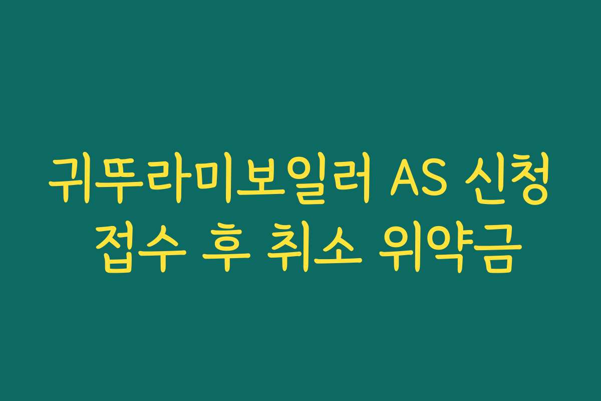 귀뚜라미보일러 AS 신청 접수 후 취소 위약금