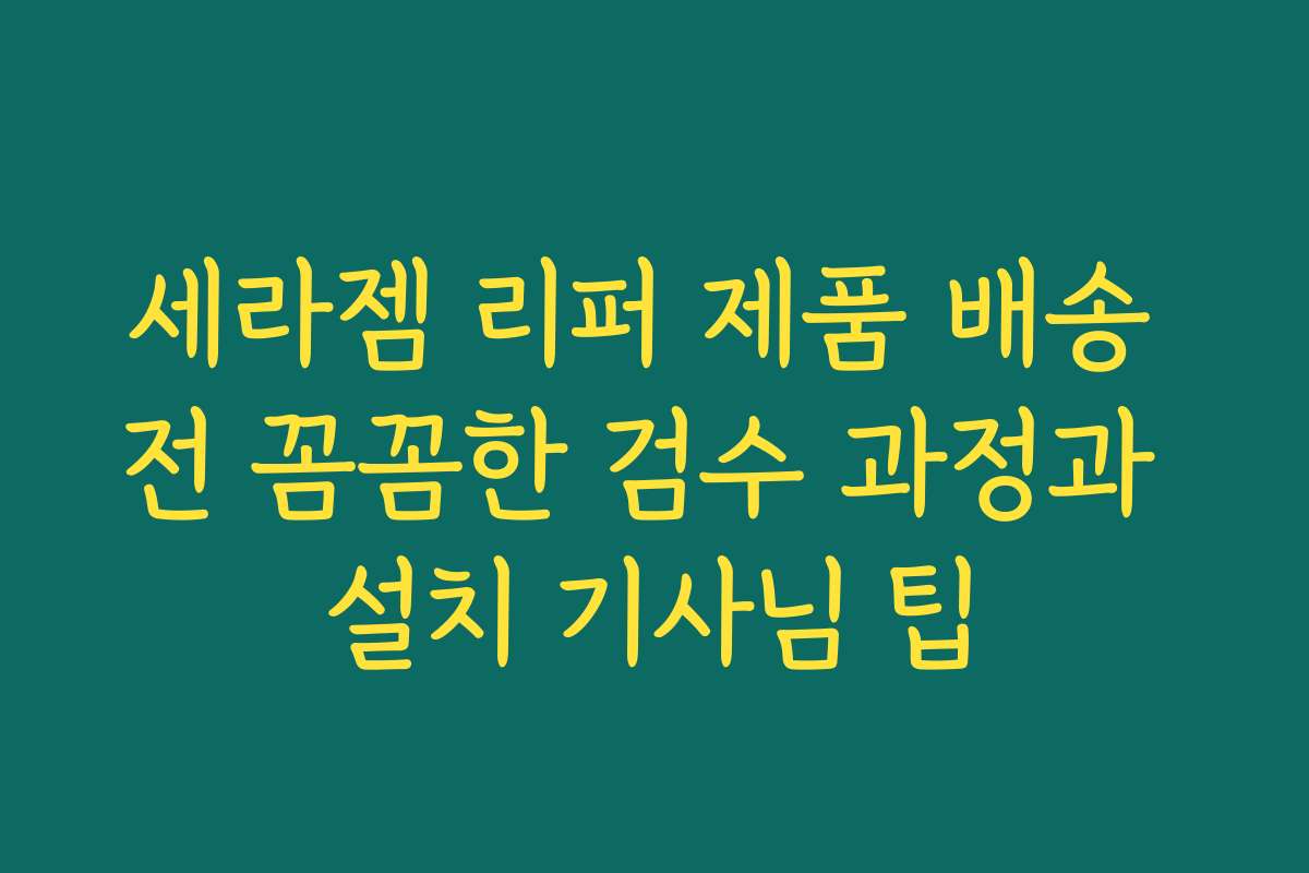 세라젬 리퍼 제품 배송 전 꼼꼼한 검수 과정과 설치 기사님 팁