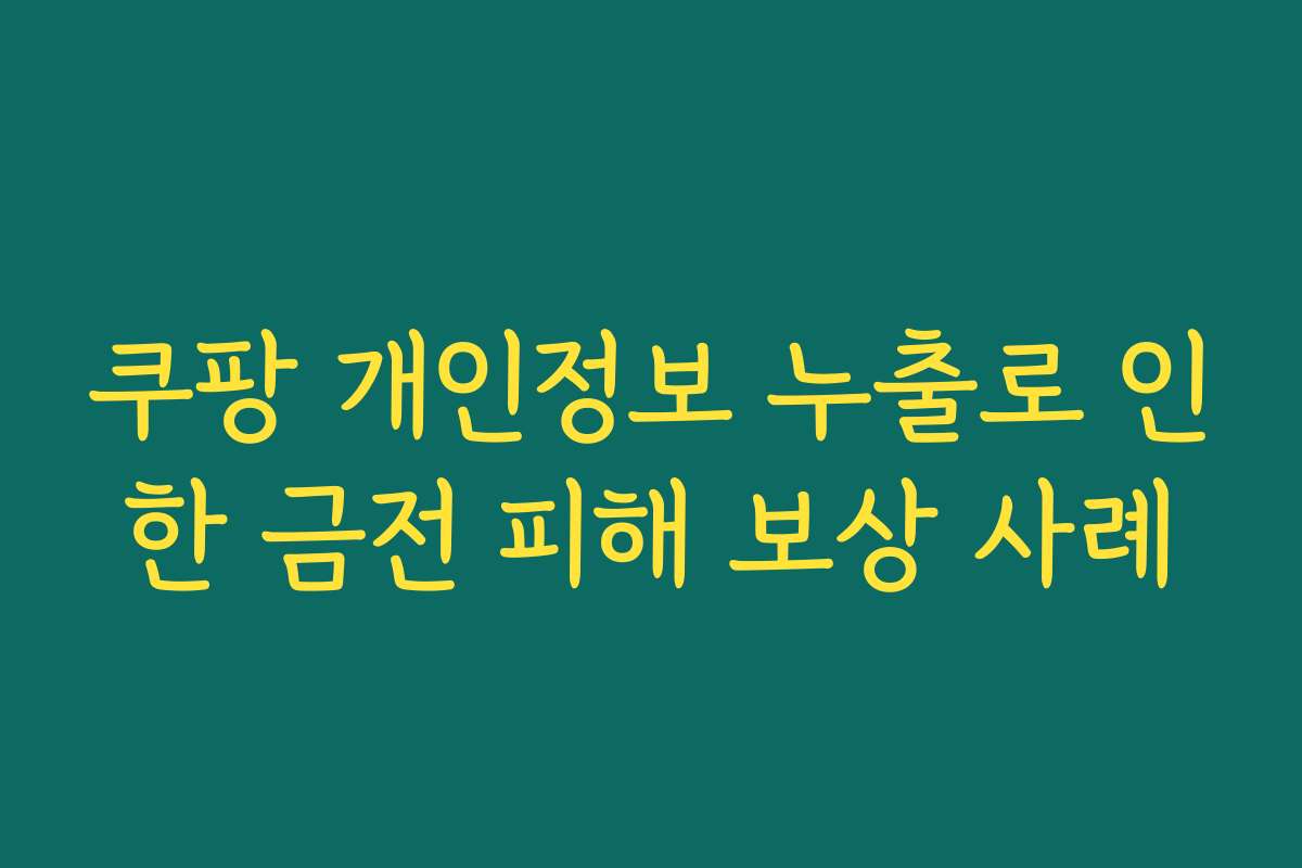 쿠팡 개인정보 누출로 인한 금전 피해 보상 사례