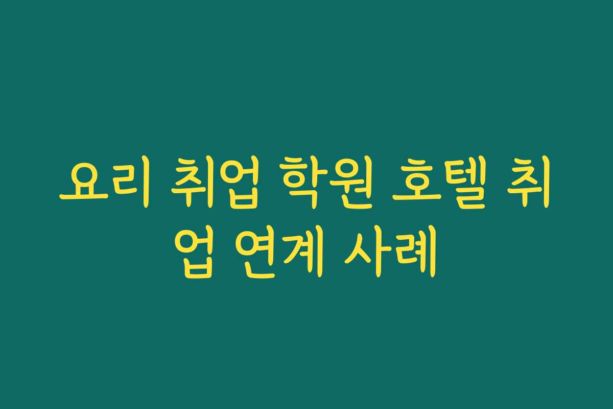 요리 취업 학원 호텔 취업 연계 사례