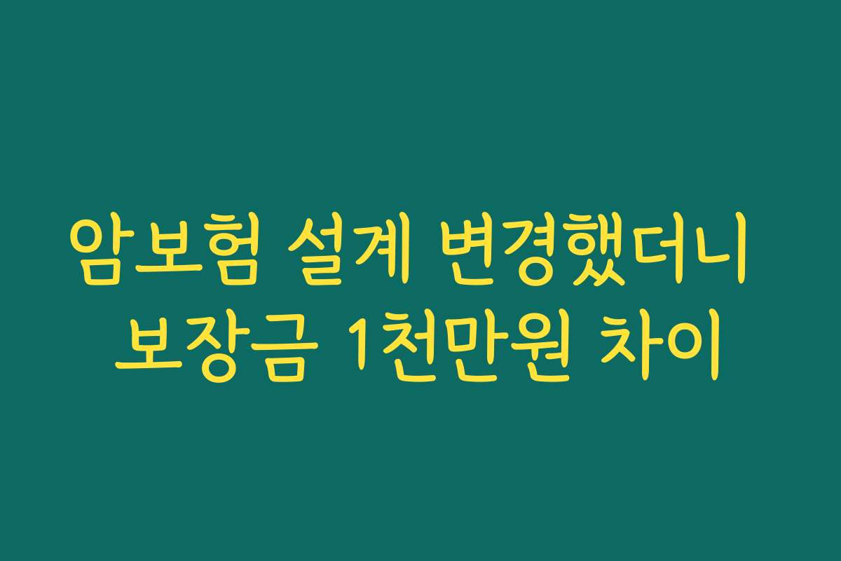 암보험 설계 변경했더니 보장금 1천만원 차이