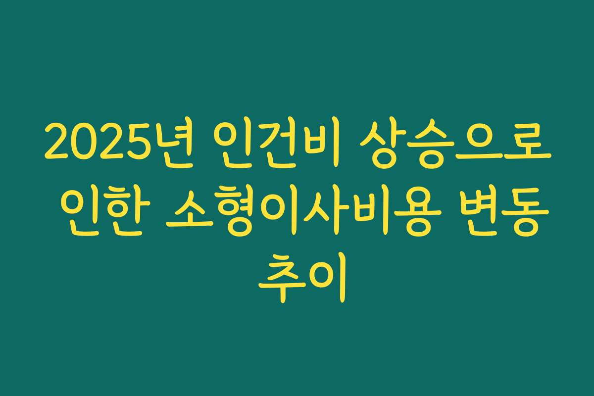 2025년 인건비 상승으로 인한 소형이사비용 변동 추이