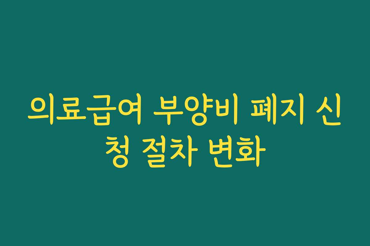 의료급여 부양비 폐지 신청 절차 변화