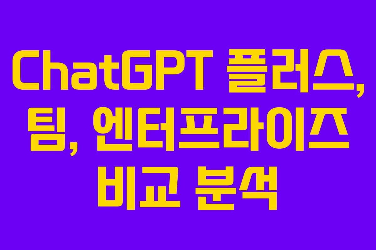 ChatGPT 플러스, 팀, 엔터프라이즈 비교 분석