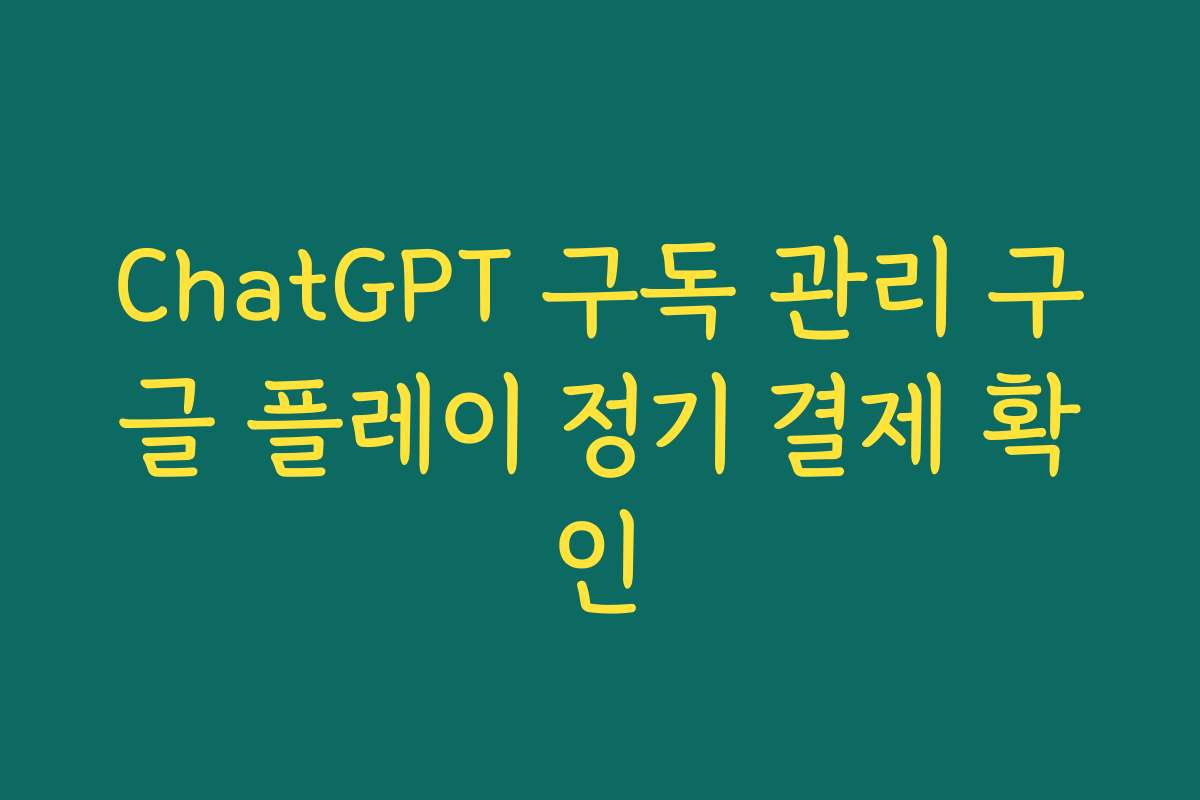 ChatGPT 구독 관리 구글 플레이 정기 결제 확인