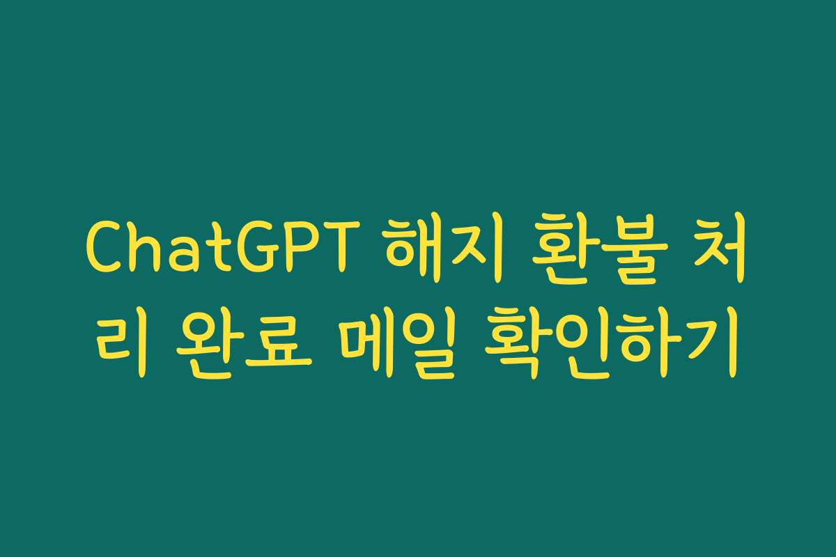ChatGPT 해지 환불 처리 완료 메일 확인하기