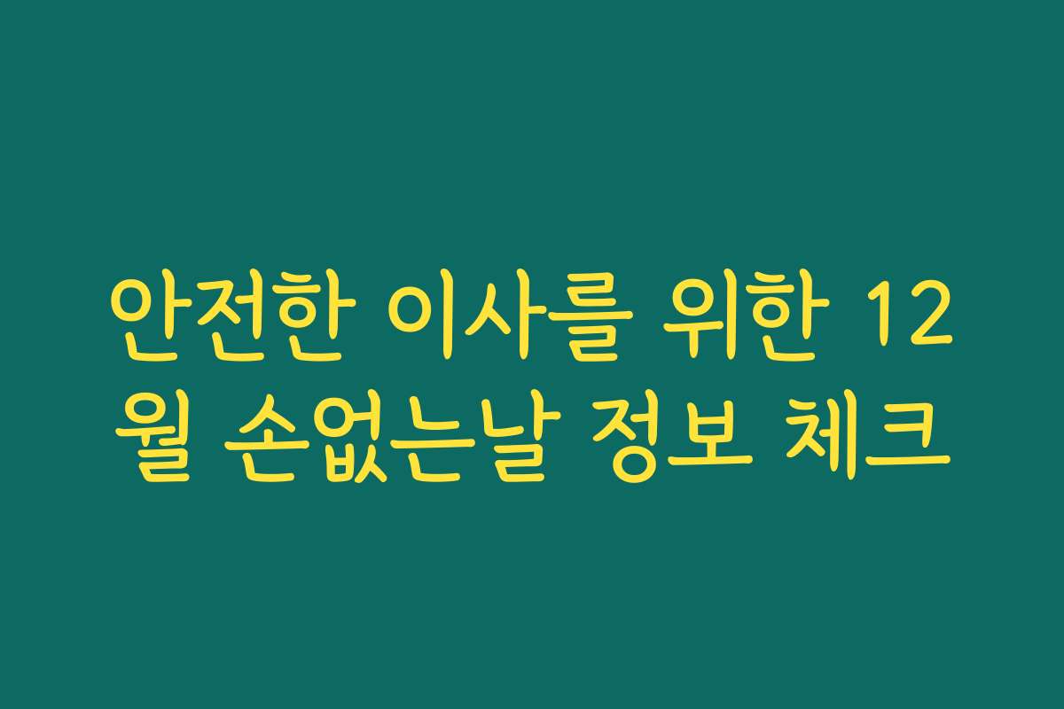 안전한 이사를 위한 12월 손없는날 정보 체크