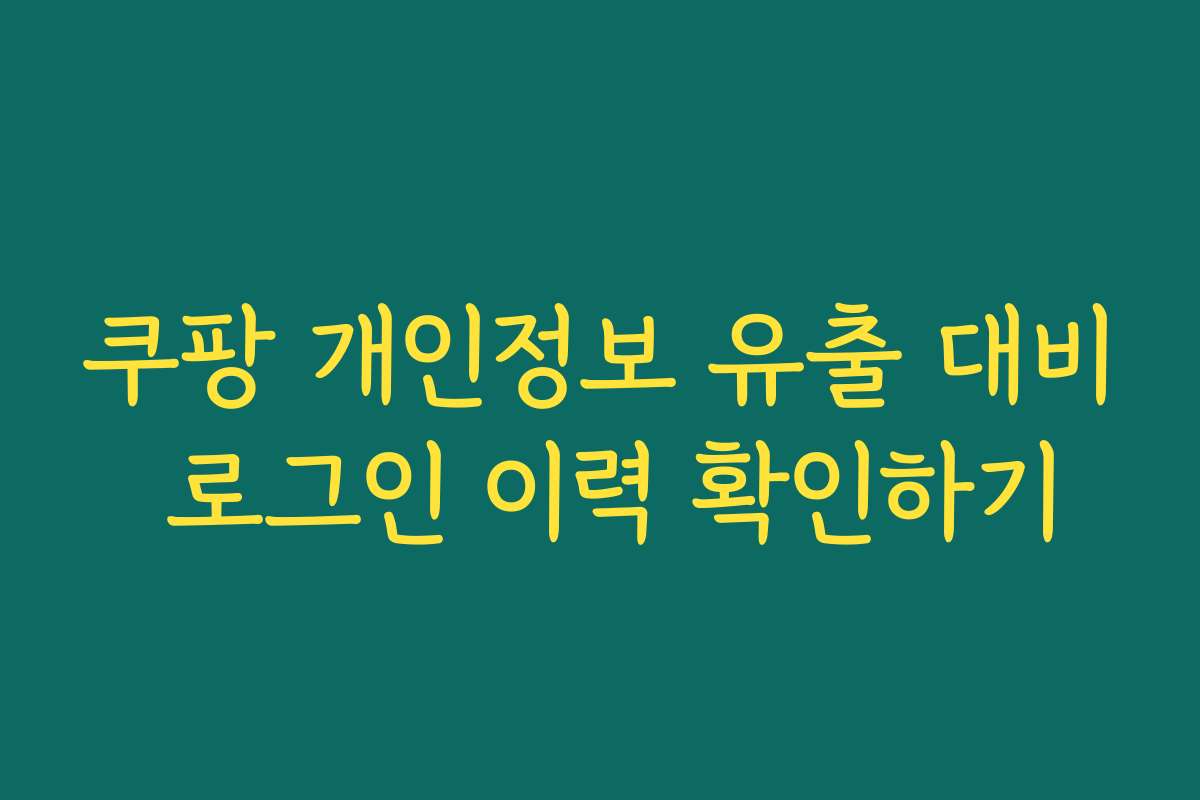 쿠팡 개인정보 유출 대비 로그인 이력 확인하기