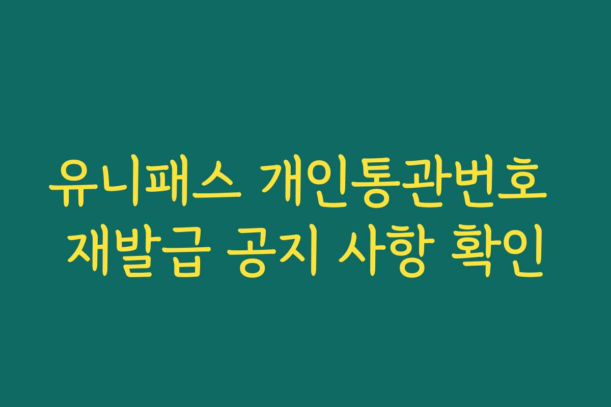 유니패스 개인통관번호 재발급 공지 사항 확인