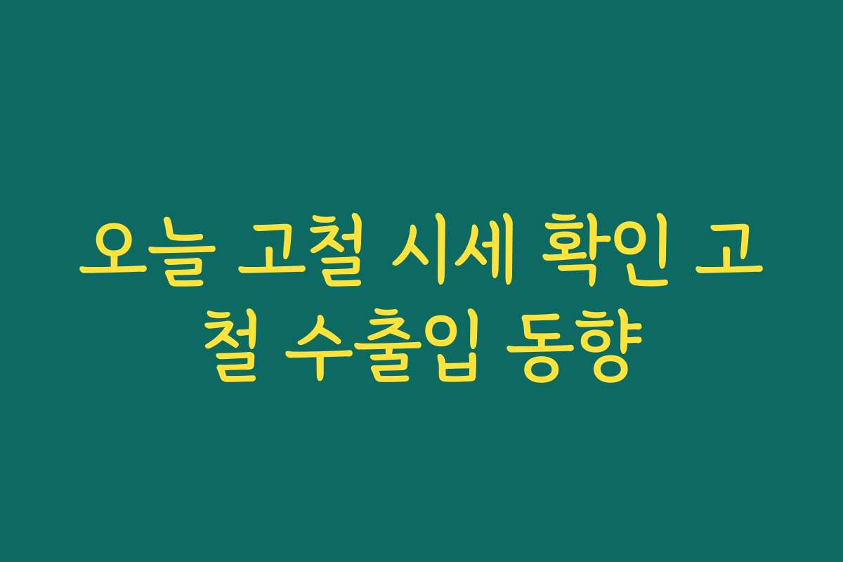 오늘 고철 시세 확인 고철 수출입 동향