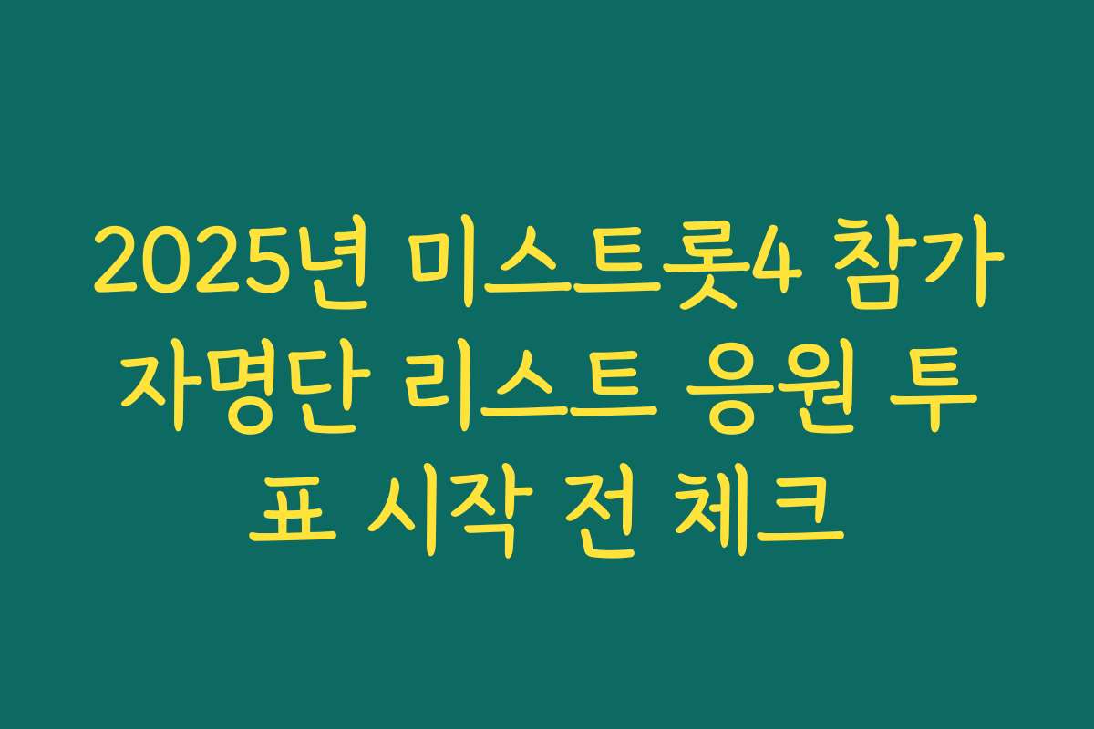 2025년 미스트롯4 참가자명단 리스트 응원 투표 시작 전 체크