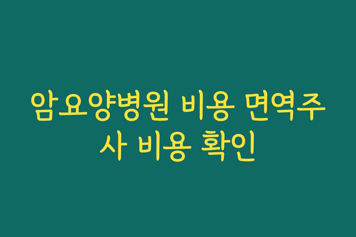 암요양병원 비용 면역주사 비용 확인