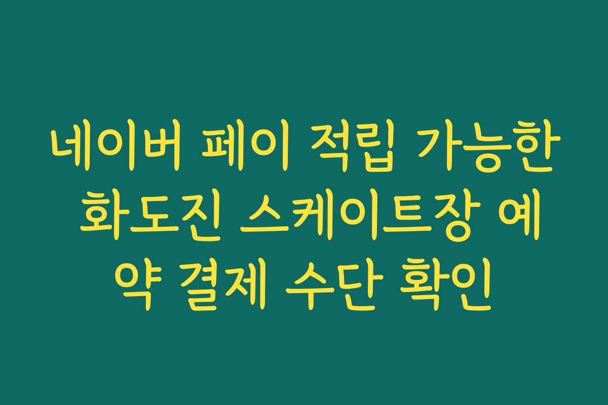 네이버 페이 적립 가능한 화도진 스케이트장 예약 결제 수단 확인