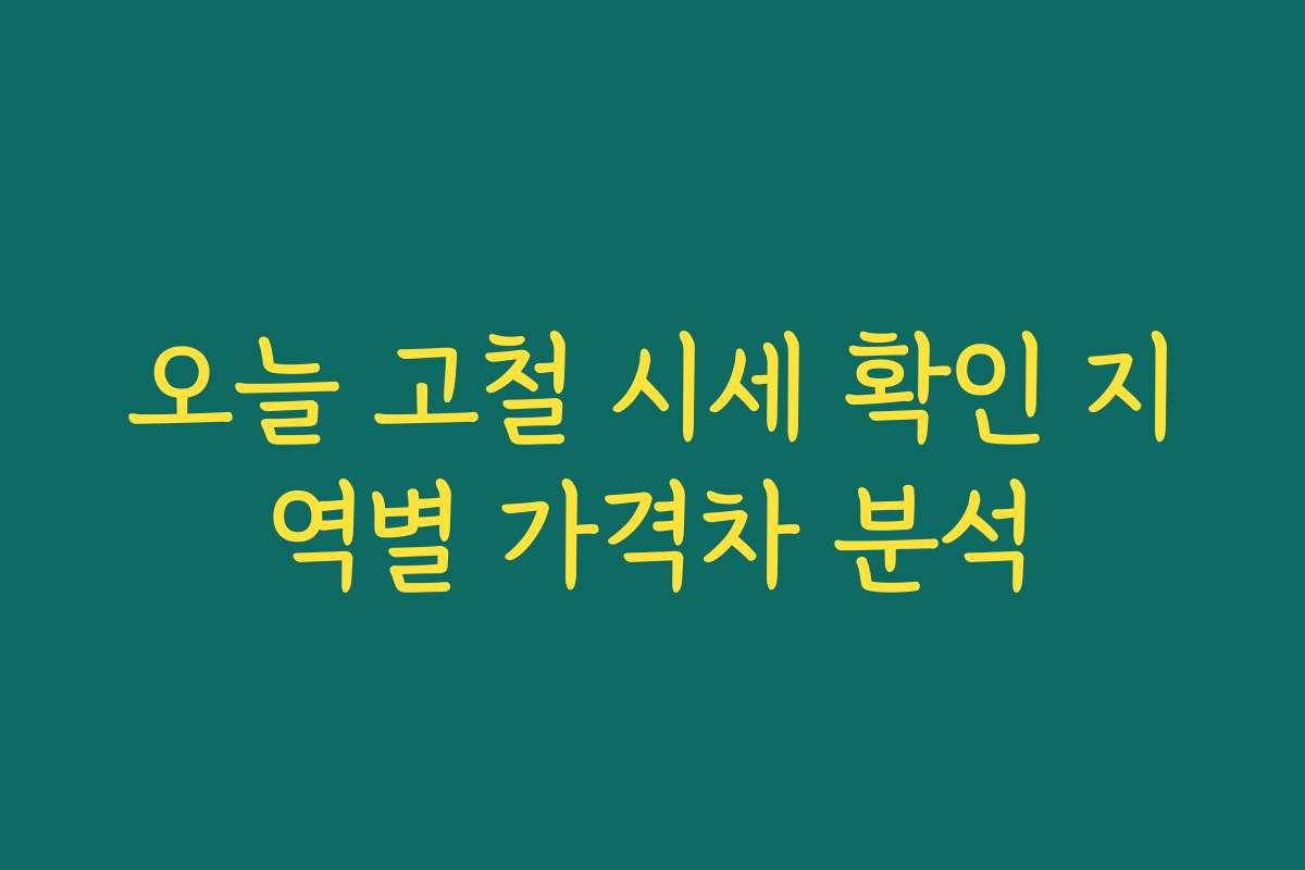 오늘 고철 시세 확인 지역별 가격차 분석