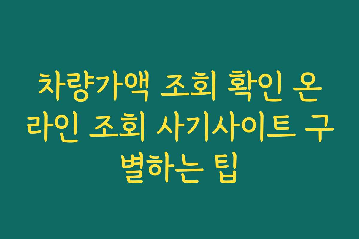 차량가액 조회 확인 온라인 조회 사기사이트 구별하는 팁