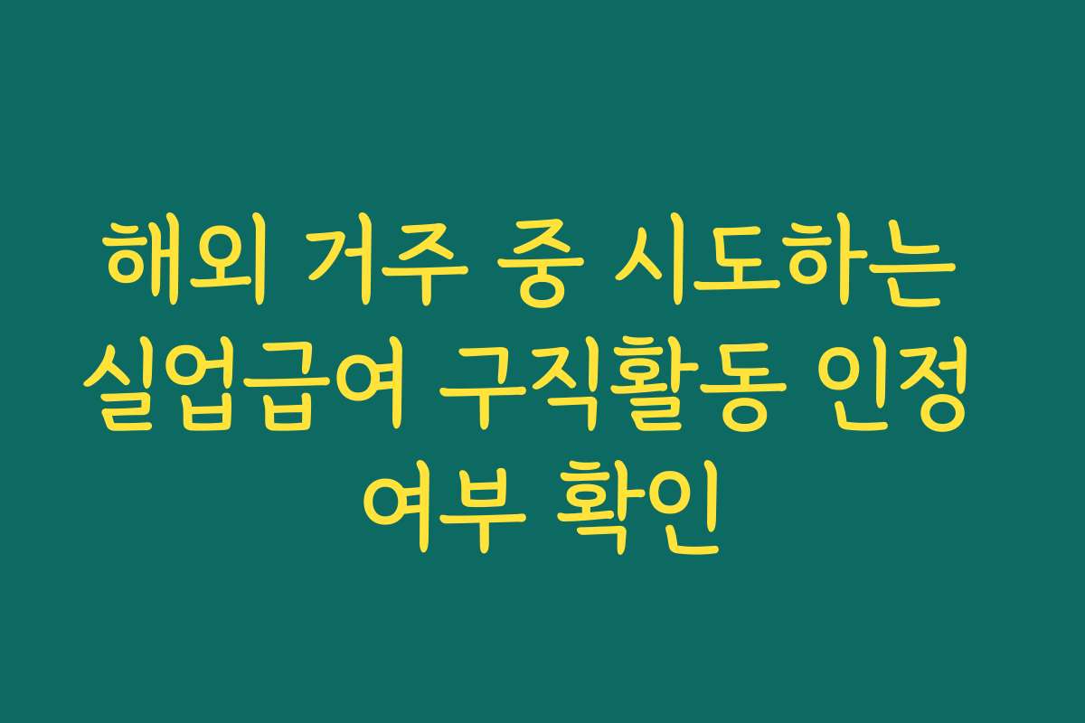 해외 거주 중 시도하는 실업급여 구직활동 인정 여부 확인