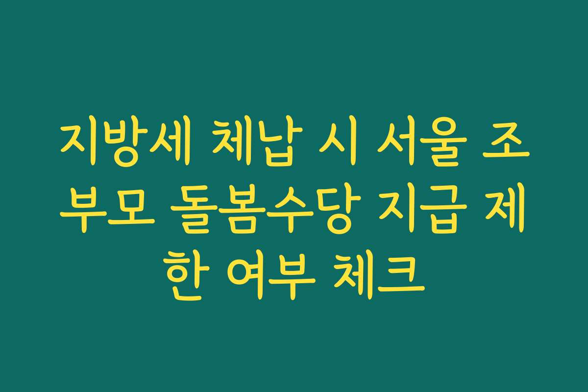 지방세 체납 시 서울 조부모 돌봄수당 지급 제한 여부 체크