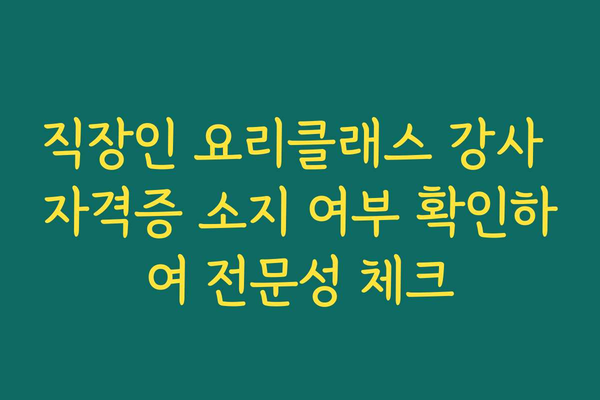 직장인 요리클래스 강사 자격증 소지 여부 확인하여 전문성 체크
