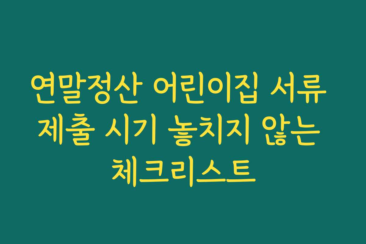 연말정산 어린이집 서류 제출 시기 놓치지 않는 체크리스트