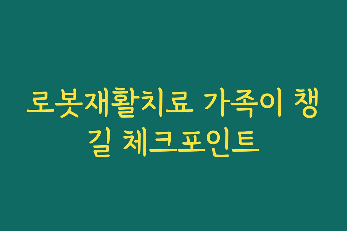로봇재활치료 가족이 챙길 체크포인트